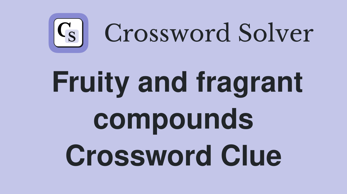 Fruity and fragrant compounds Crossword Clue