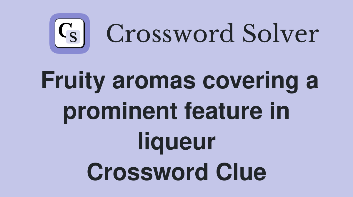 Fruity aromas covering a prominent feature in liqueur Crossword Clue
