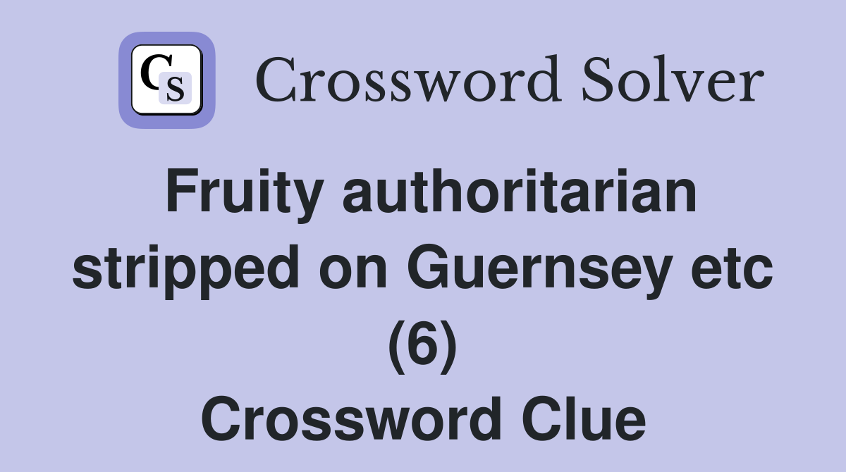 Fruity authoritarian stripped on Guernsey etc (6) Crossword Clue