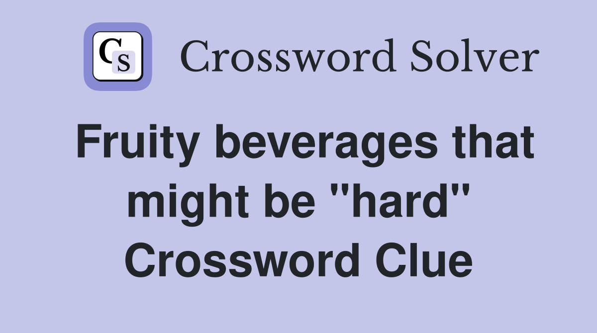 Fruity beverages that might be "hard" Crossword Clue