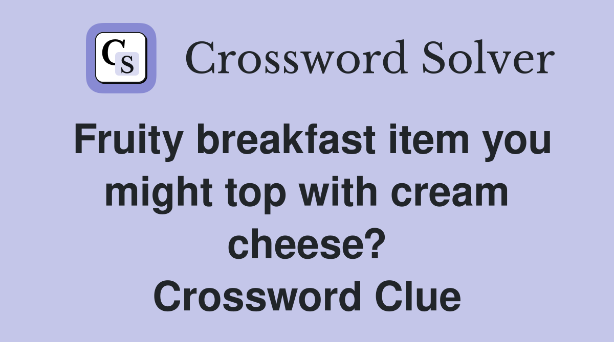 Fruity breakfast item you might top with cream cheese? Crossword Clue