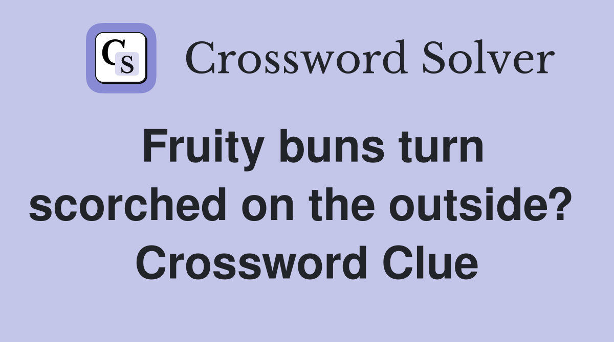 Fruity buns turn scorched on the outside?  Crossword Clue