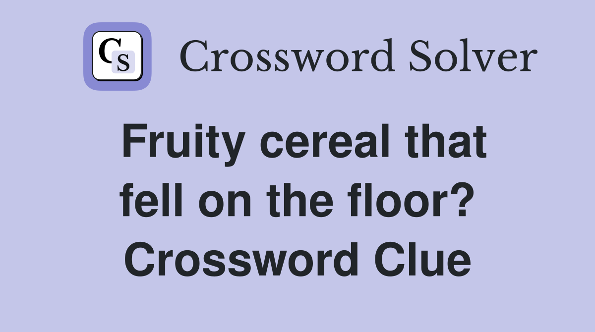 Fruity cereal that fell on the floor? Crossword Clue