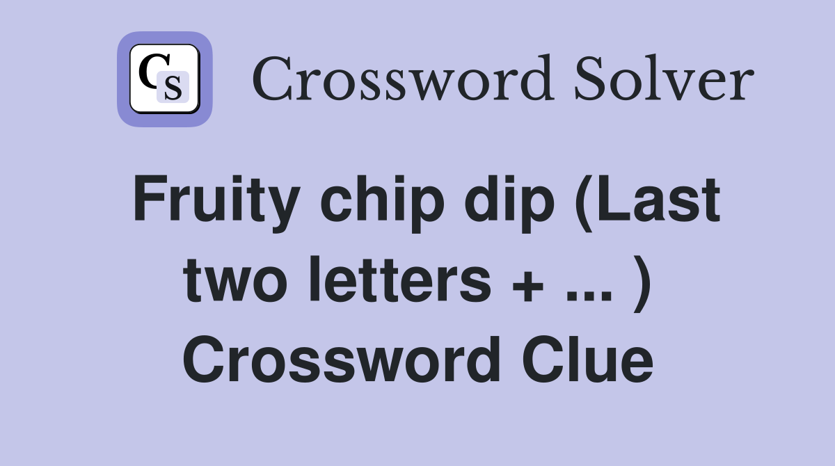 Fruity chip dip (Last two letters + ... ) Crossword Clue