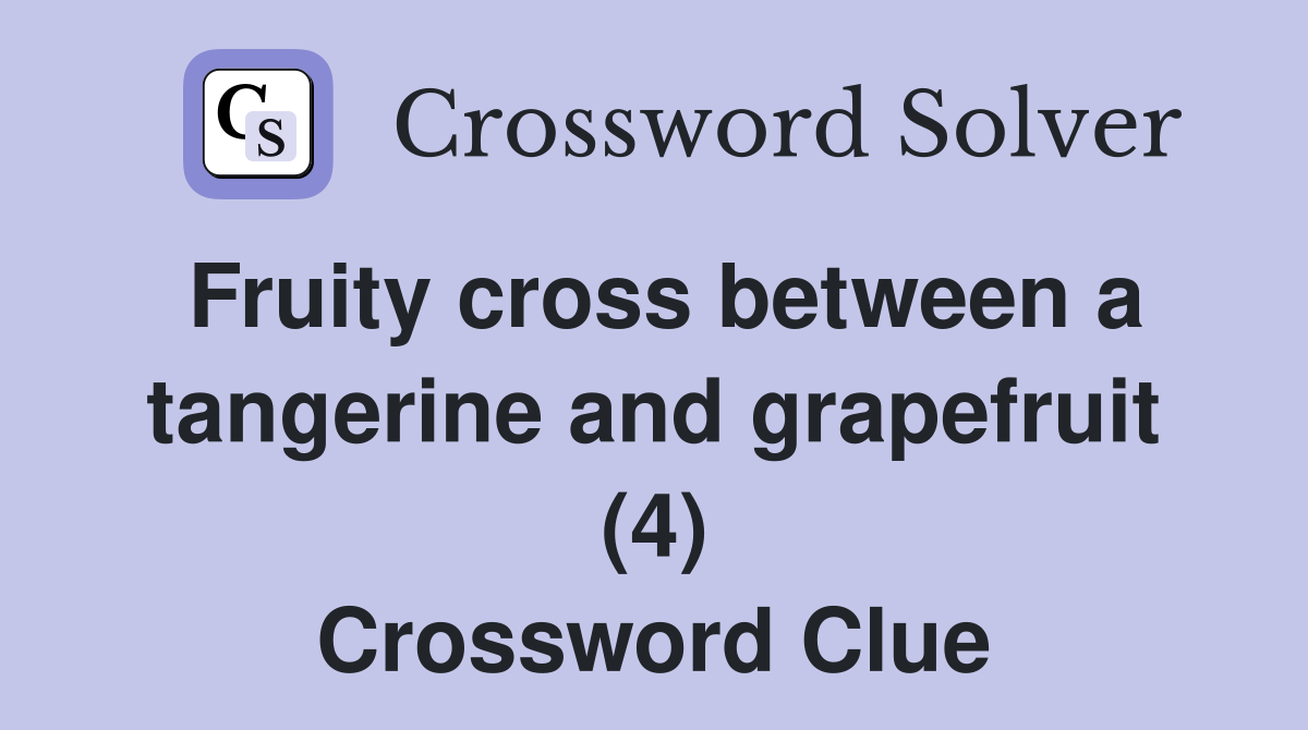 Fruity cross between a tangerine and grapefruit (4) Crossword Clue