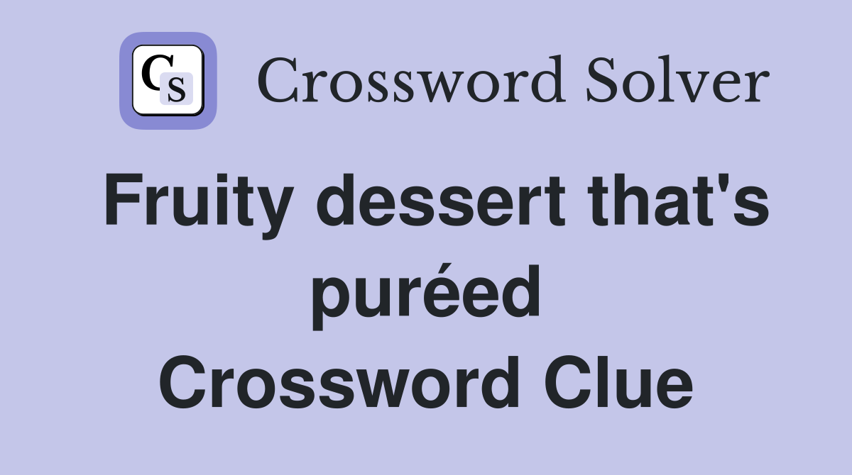 Fruity dessert that's puréed Crossword Clue