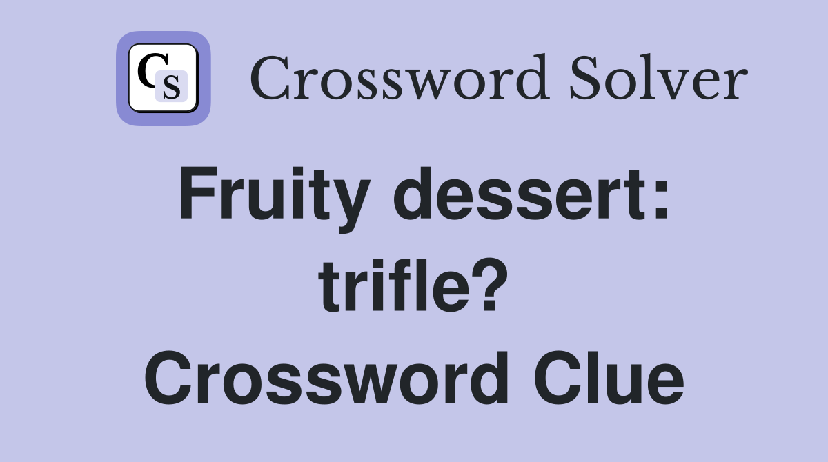Fruity dessert: trifle? Crossword Clue