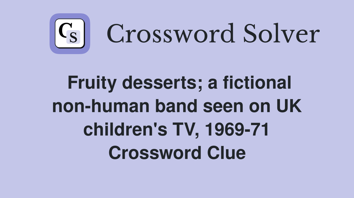 Fruity desserts; a fictional non-human band seen on UK children's TV, 1969-71 Crossword Clue