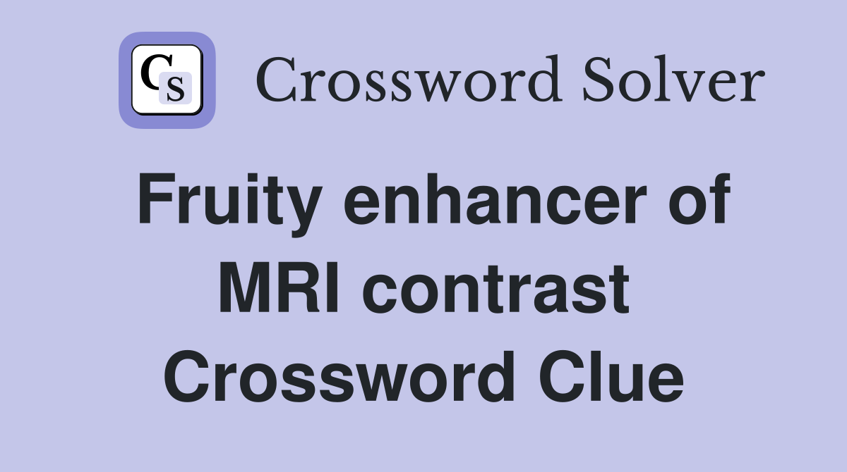 Fruity enhancer of MRI contrast Crossword Clue