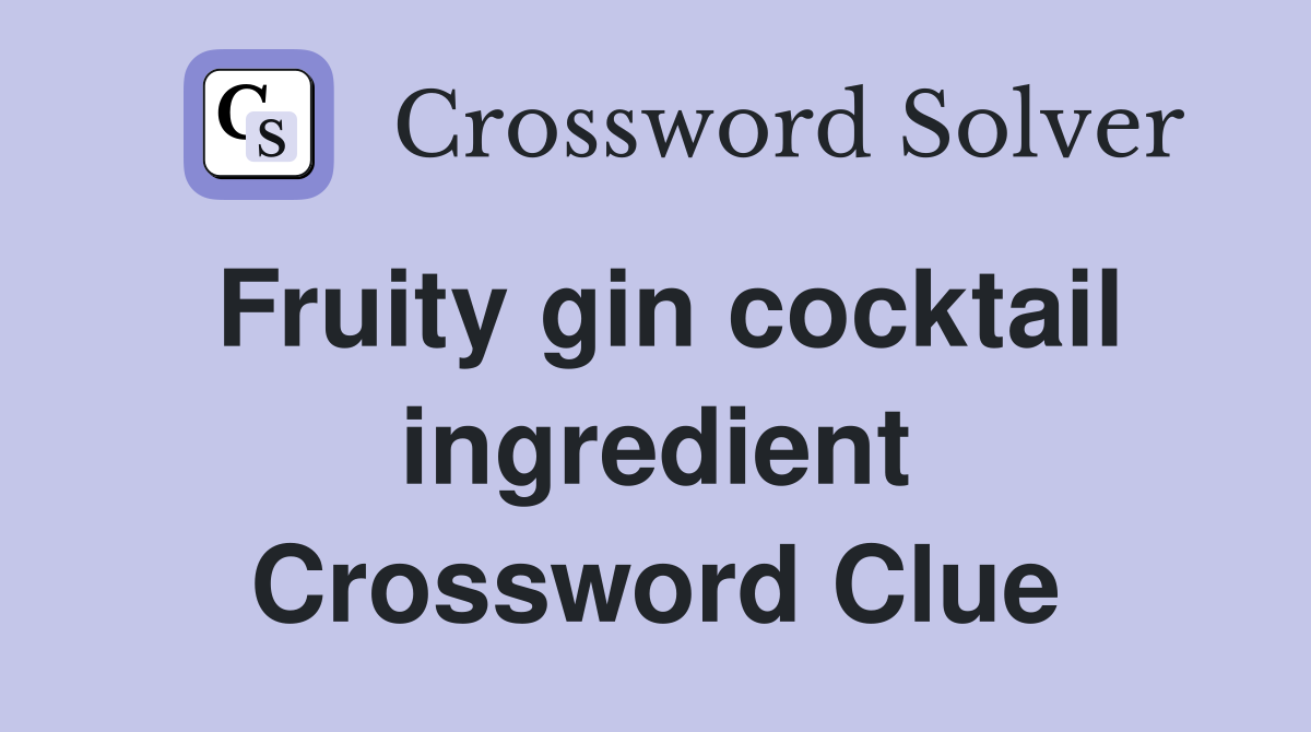 Fruity gin cocktail ingredient Crossword Clue