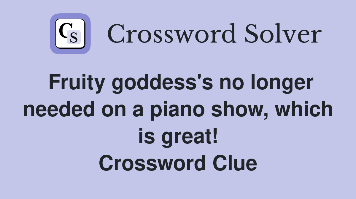 Fruity goddess's no longer needed on a piano show, which is great! Crossword Clue
