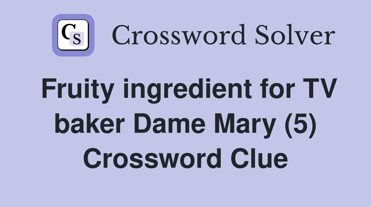 Fruity ingredient for TV baker Dame Mary (5) Crossword Clue