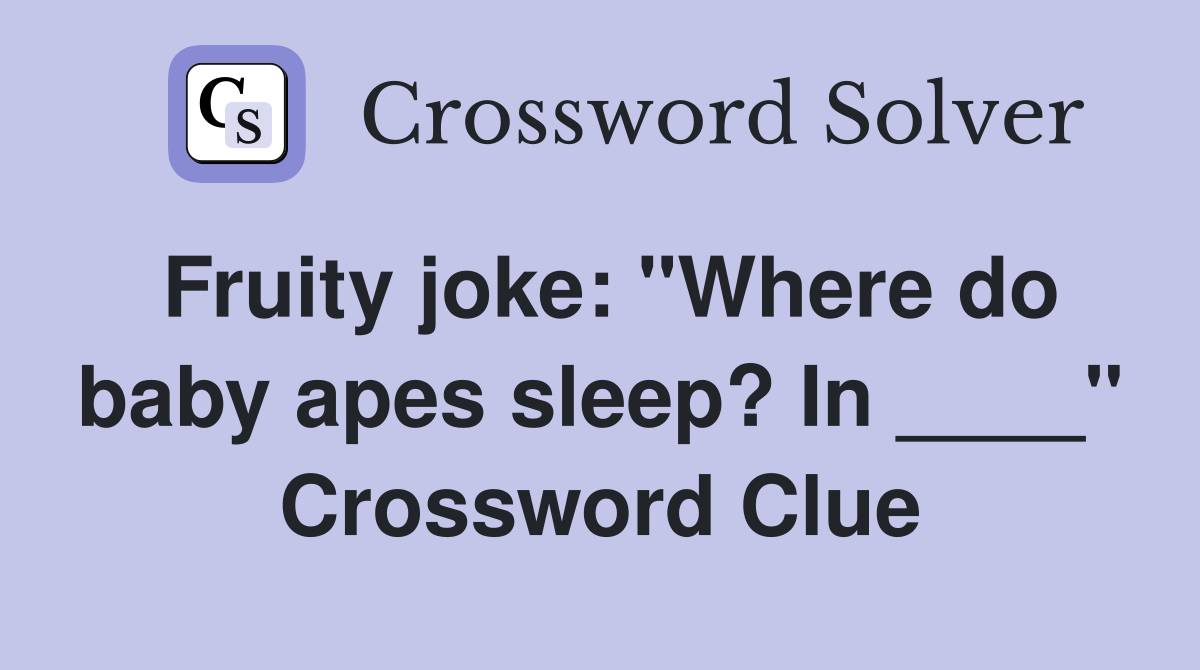 Fruity joke: "Where do baby apes sleep? In ____" Crossword Clue