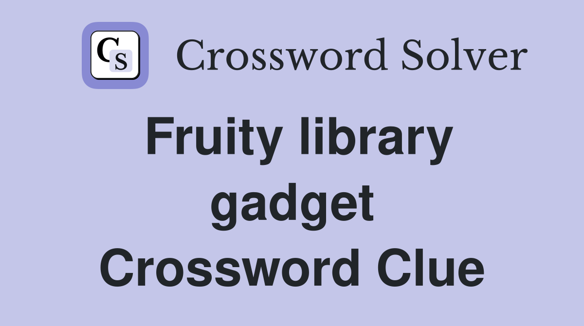 Fruity library gadget Crossword Clue