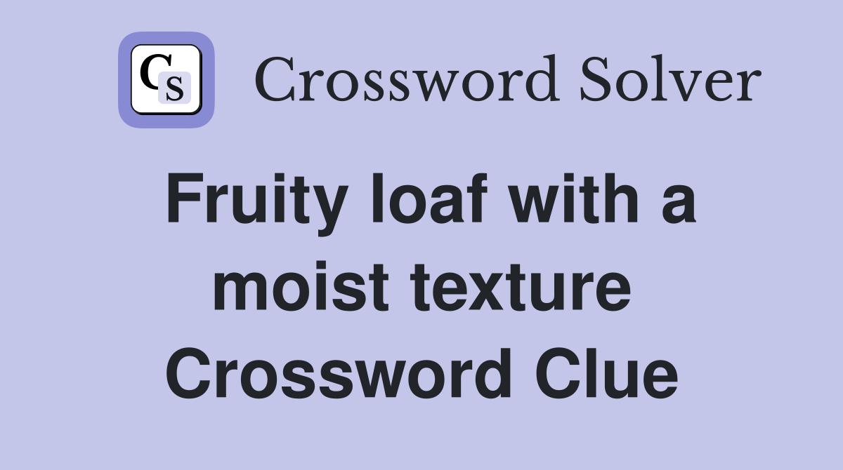 Fruity loaf with a moist texture Crossword Clue