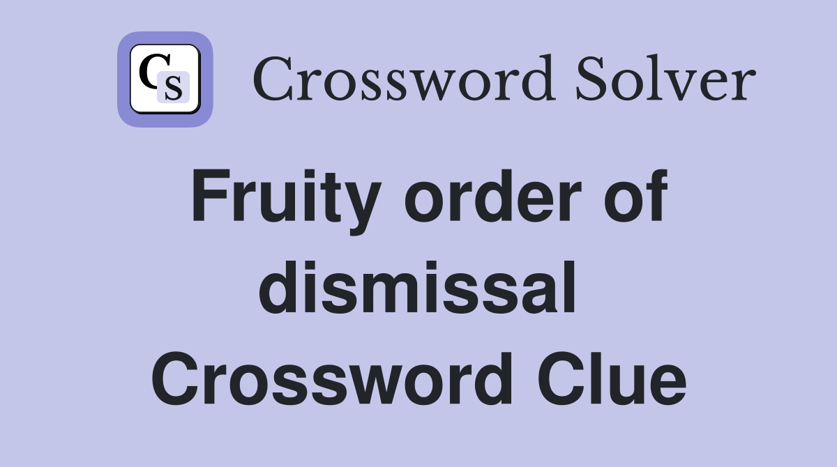 Fruity order of dismissal Crossword Clue