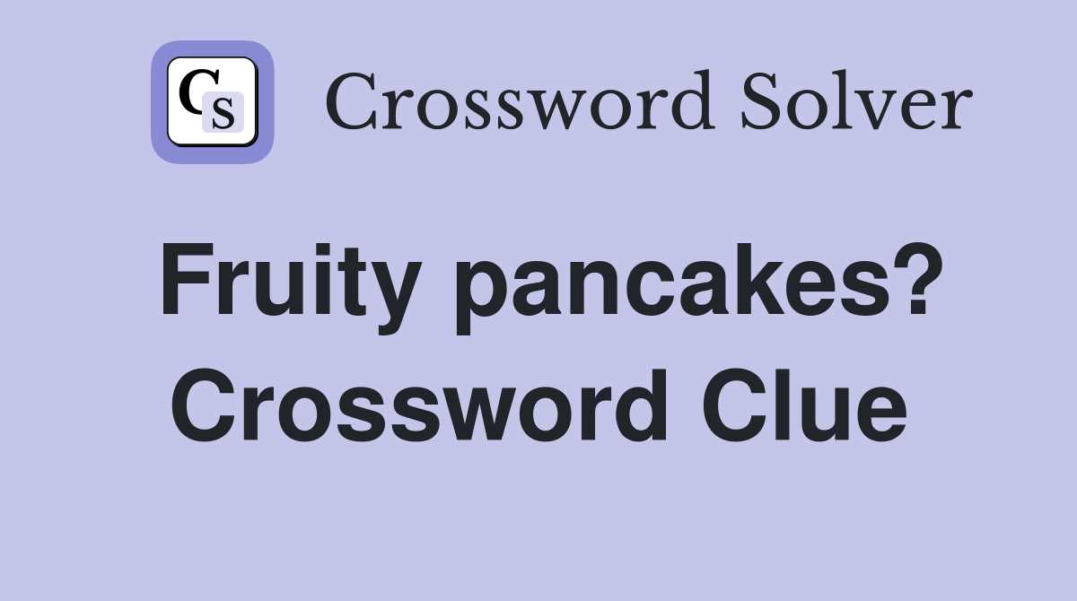 Fruity pancakes? Crossword Clue