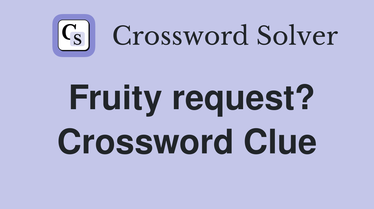 Fruity request? Crossword Clue