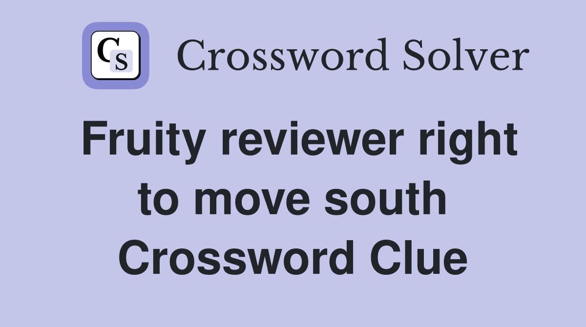Fruity reviewer right to move south Crossword Clue