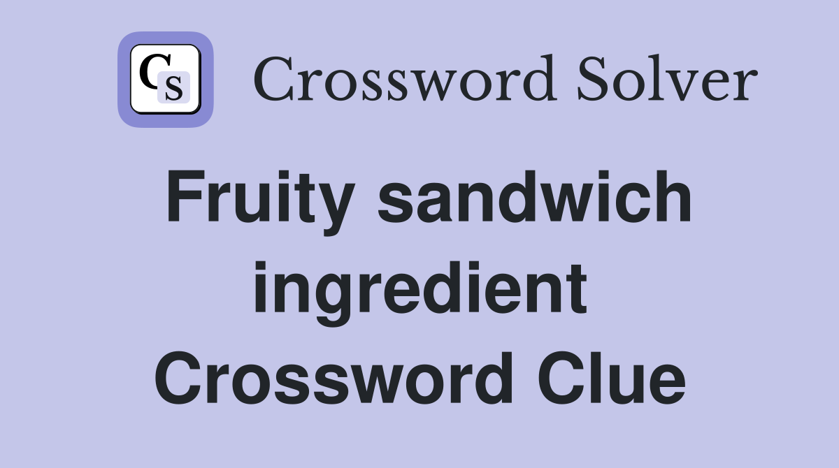 Fruity sandwich ingredient Crossword Clue