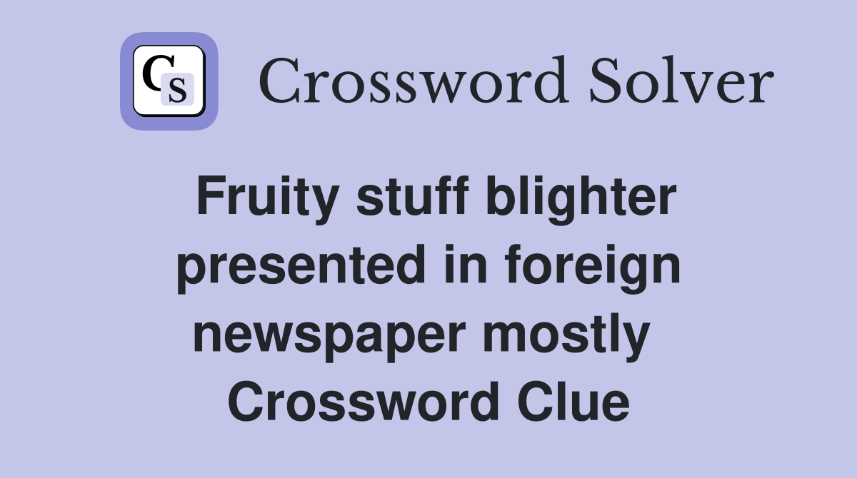 Fruity stuff blighter presented in foreign newspaper mostly  Crossword Clue