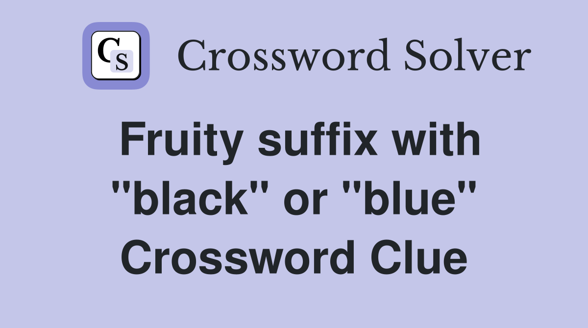 Fruity suffix with "black" or "blue" Crossword Clue