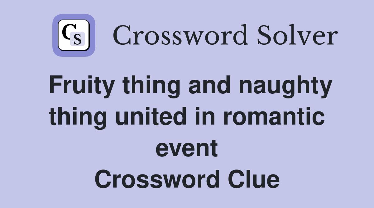 Fruity thing and naughty thing united in romantic event Crossword Clue