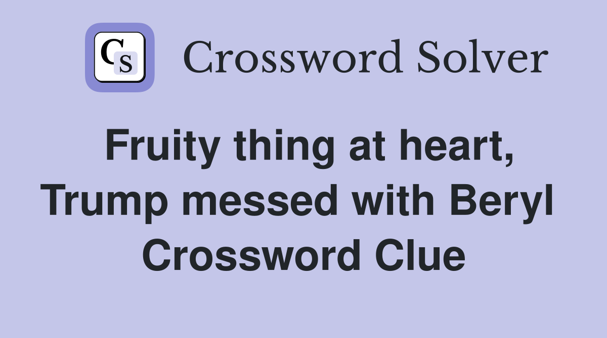 Fruity thing at heart, Trump messed with Beryl  Crossword Clue