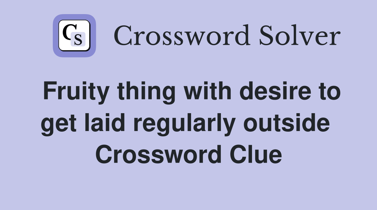 Fruity thing with desire to get laid regularly outside  Crossword Clue