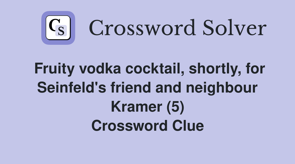 Fruity vodka cocktail, shortly, for Seinfeld's friend and neighbour Kramer (5) Crossword Clue