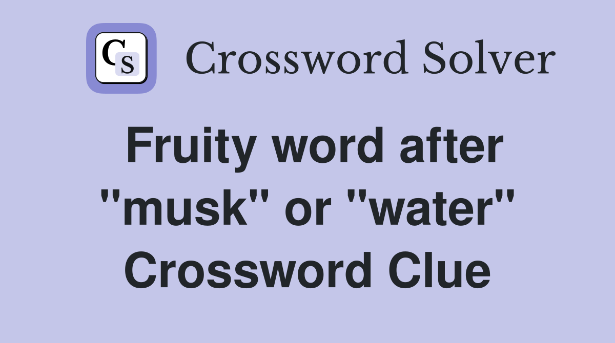 Fruity word after "musk" or "water" Crossword Clue