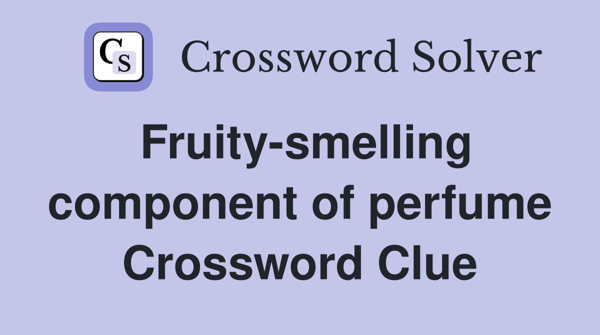Fruity-smelling component of perfume Crossword Clue