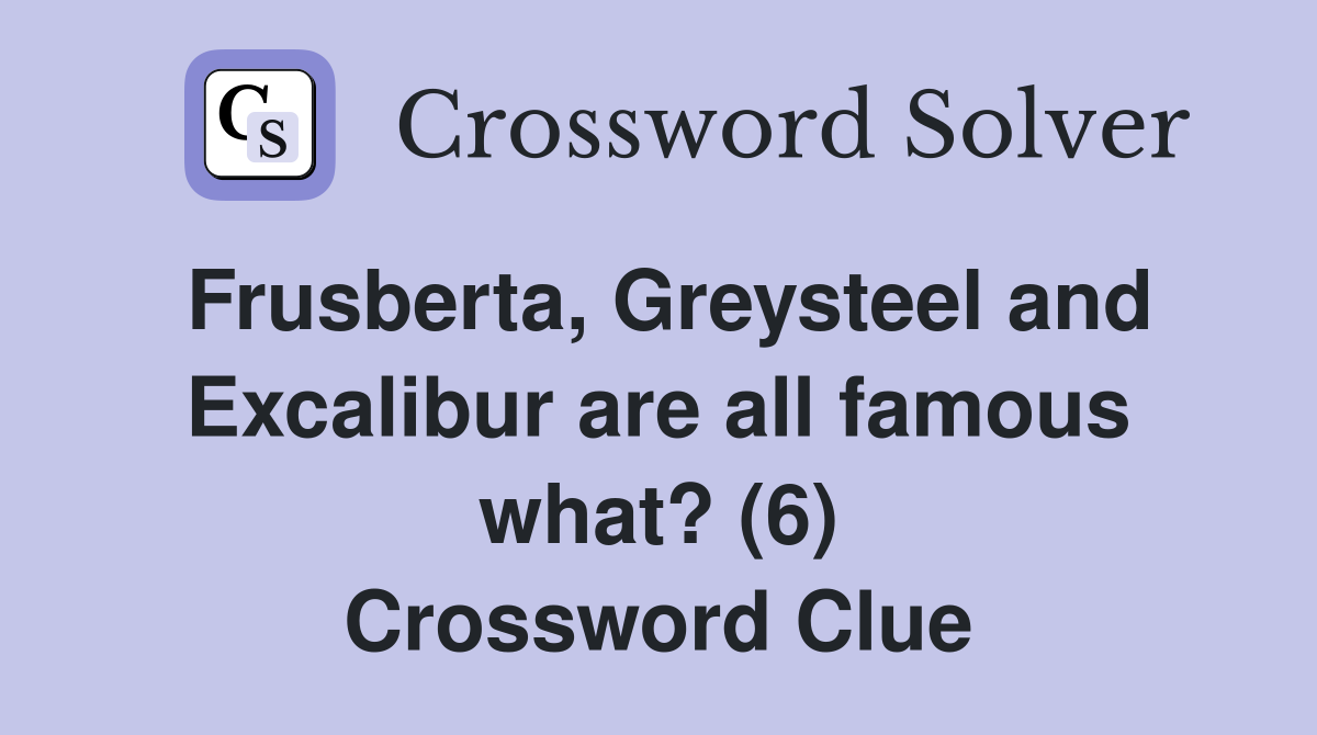 Frusberta, Greysteel and Excalibur are all famous what? (6) Crossword Clue