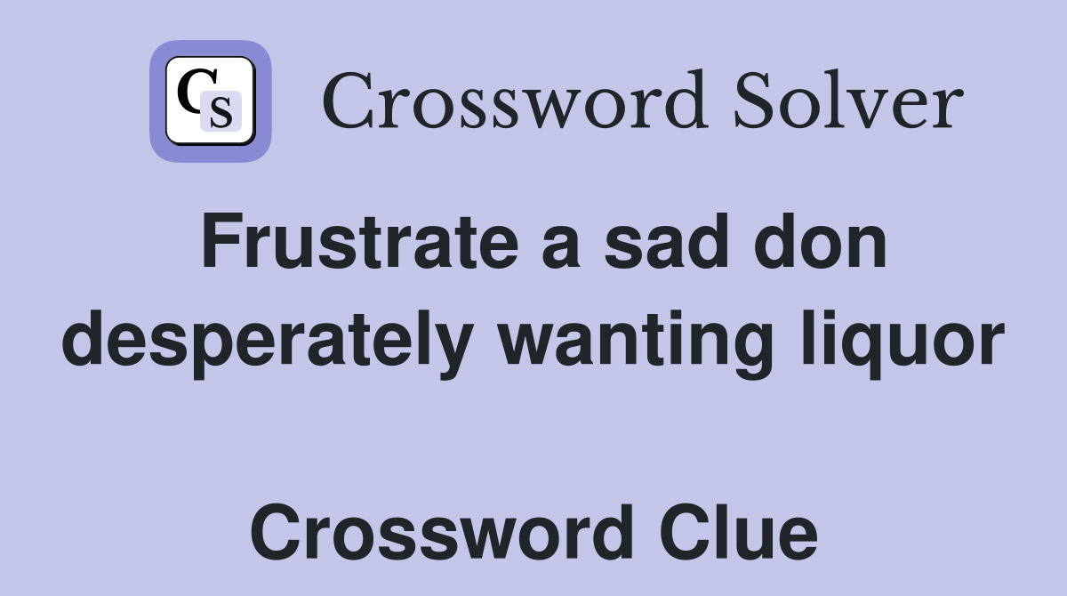 Frustrate a sad don desperately wanting liquor  Crossword Clue