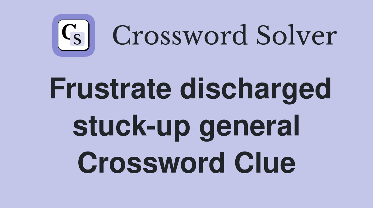 Frustrate discharged stuck-up general Crossword Clue