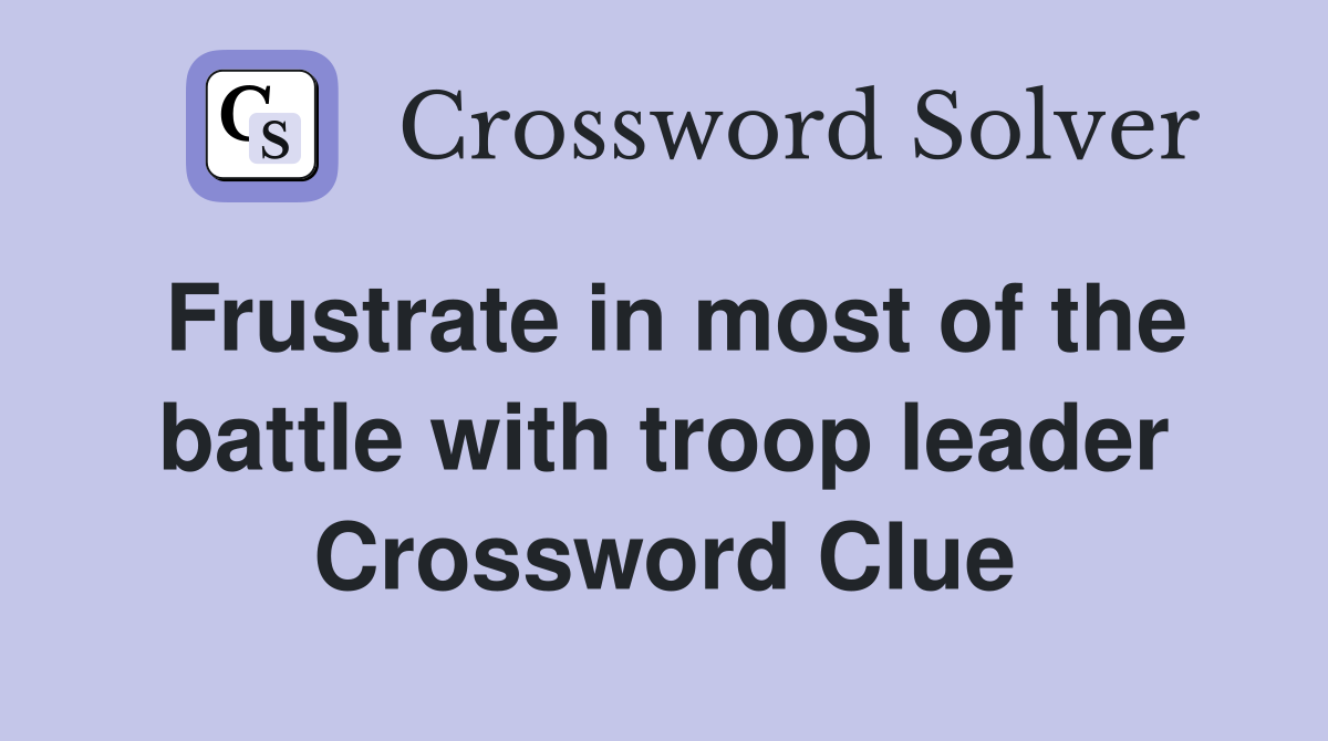 Frustrate in most of the battle with troop leader Crossword Clue