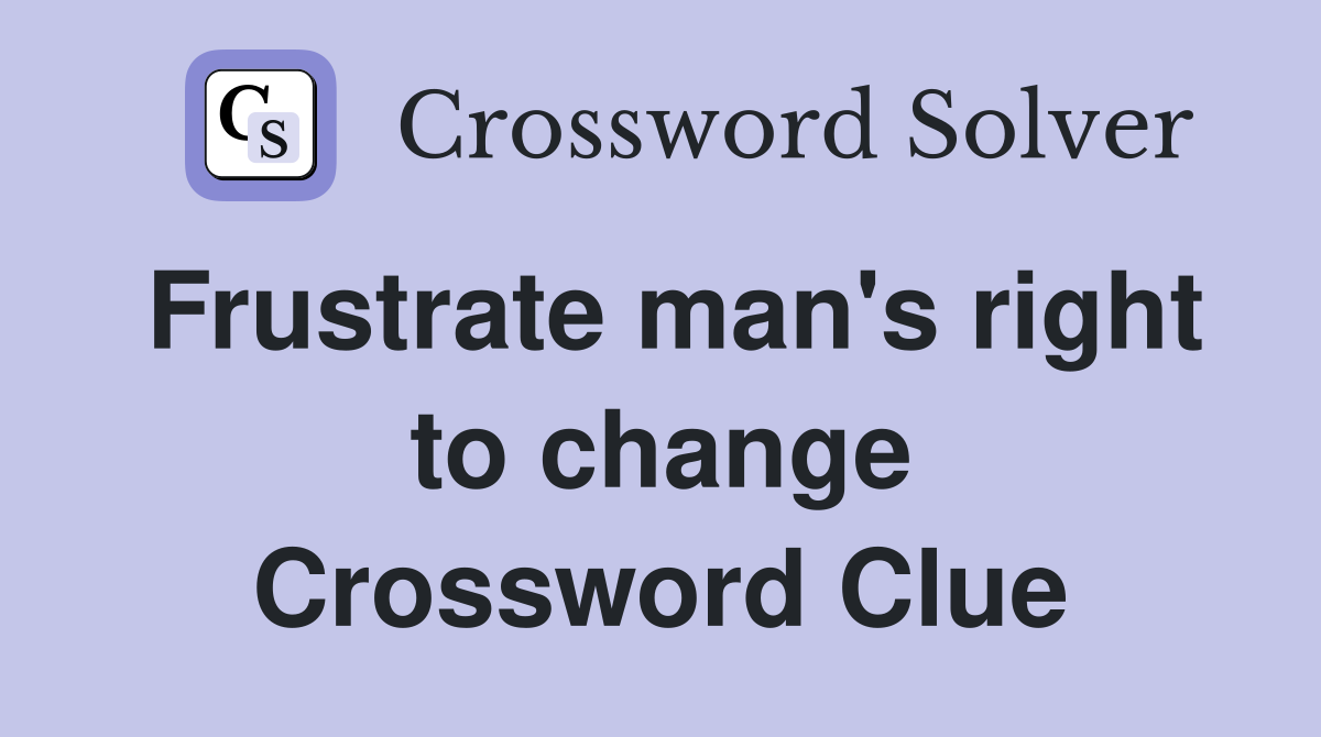 Frustrate man's right to change Crossword Clue