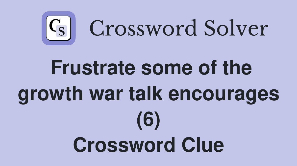 Frustrate some of the growth war talk encourages (6) Crossword Clue