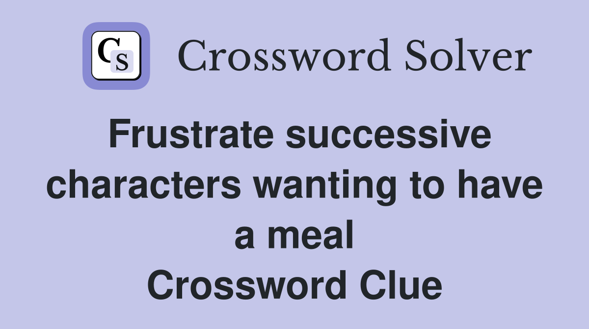 Frustrate successive characters wanting to have a meal Crossword Clue