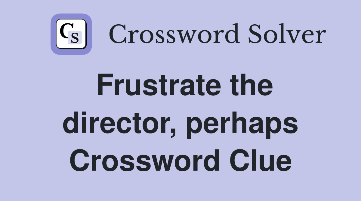 Frustrate the director, perhaps Crossword Clue