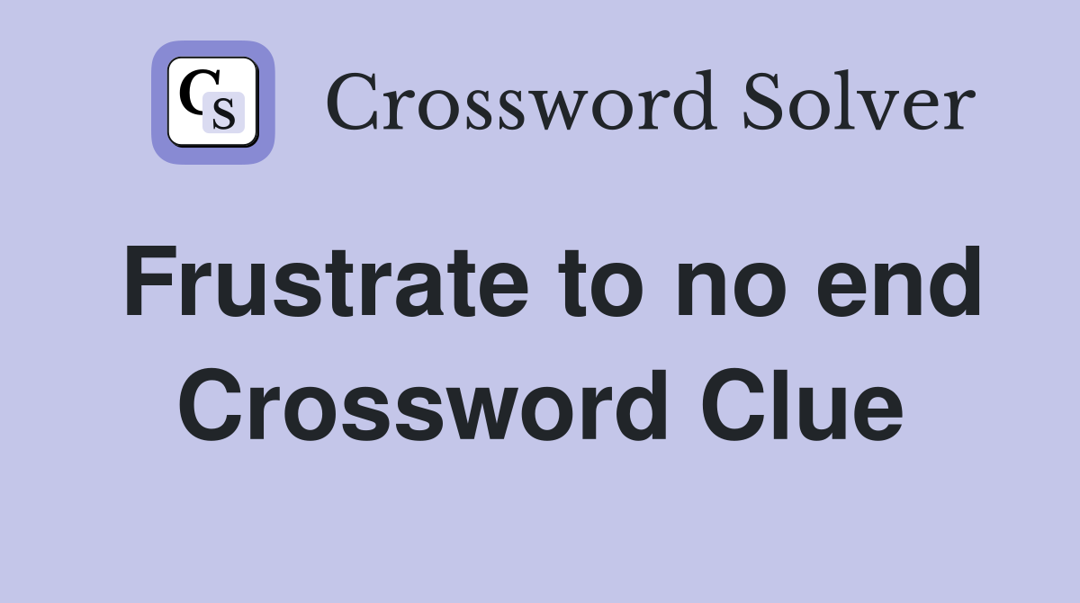 Frustrate to no end Crossword Clue