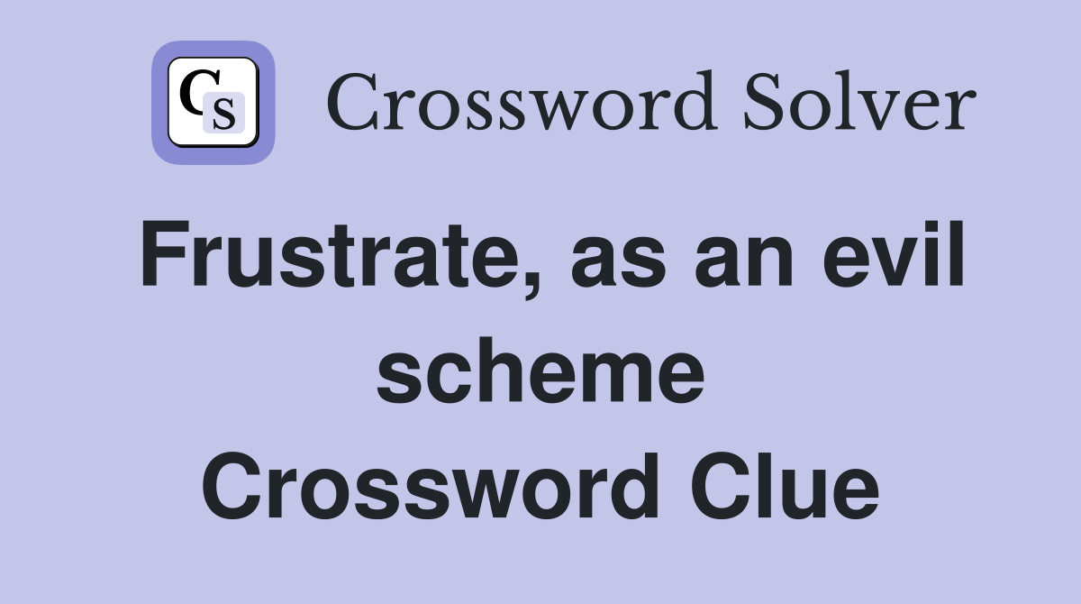 Frustrate, as an evil scheme Crossword Clue