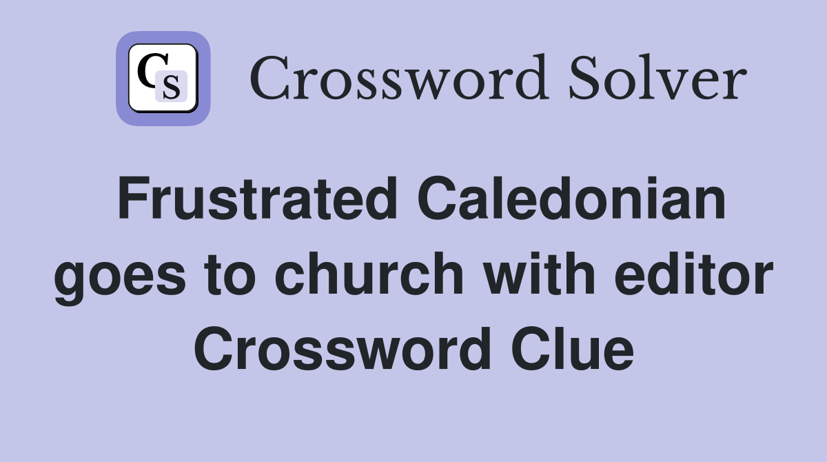 Frustrated Caledonian goes to church with editor Crossword Clue