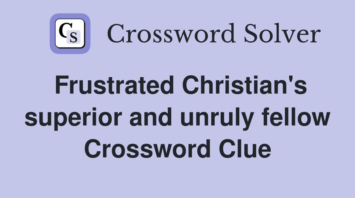 Frustrated Christian's superior and unruly fellow Crossword Clue