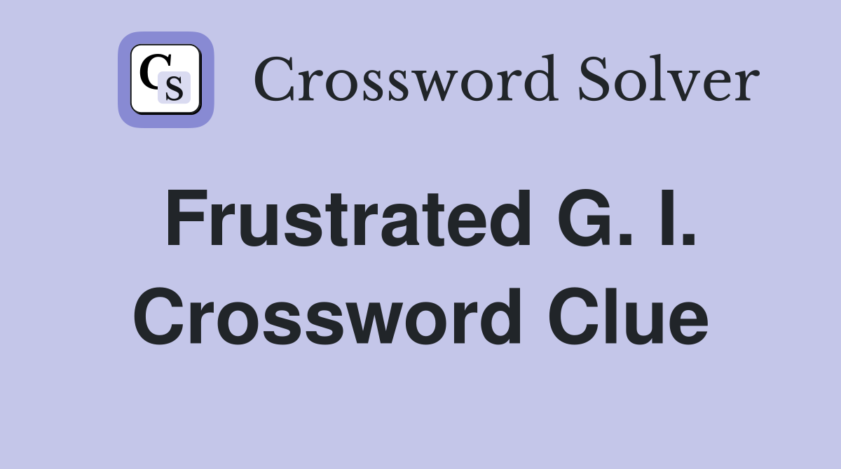 Frustrated G. I. Crossword Clue
