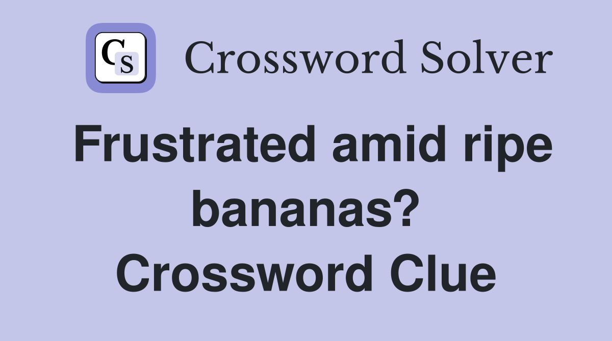 Frustrated amid ripe bananas? Crossword Clue