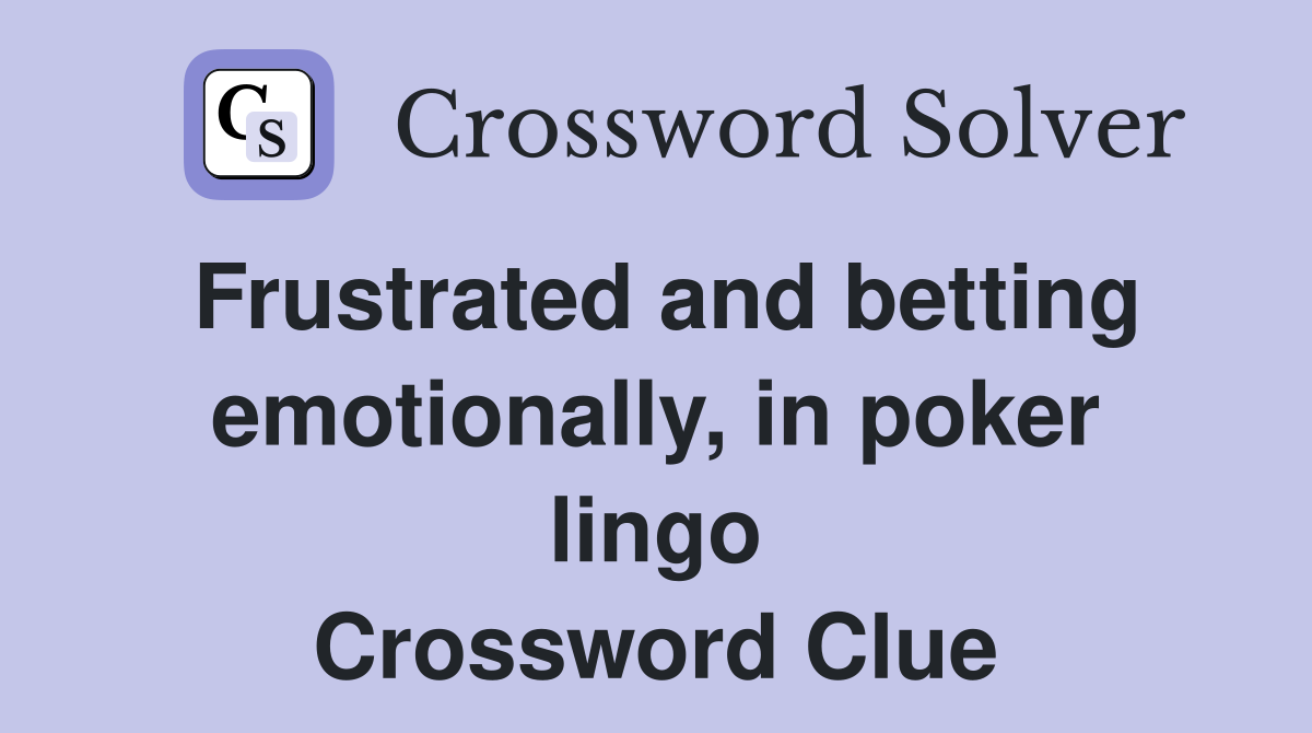 Frustrated and betting emotionally, in poker lingo Crossword Clue