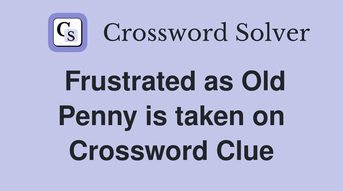 Frustrated as Old Penny is taken on Crossword Clue
