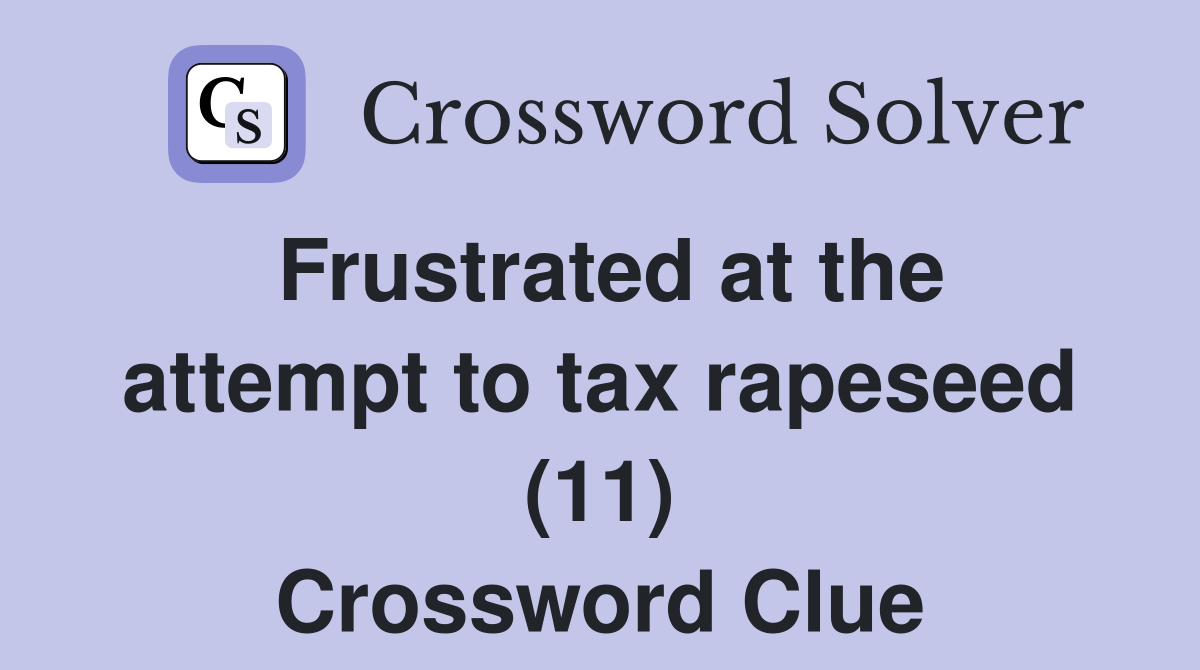 Frustrated at the attempt to tax rapeseed (11) Crossword Clue