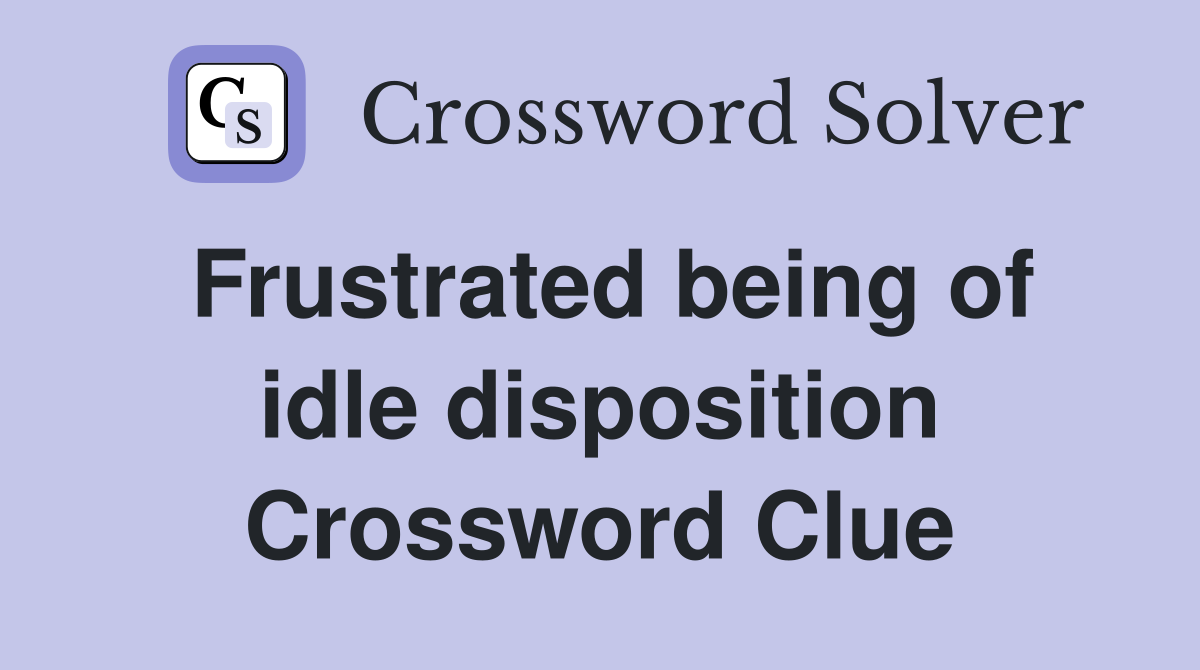 Frustrated being of idle disposition Crossword Clue